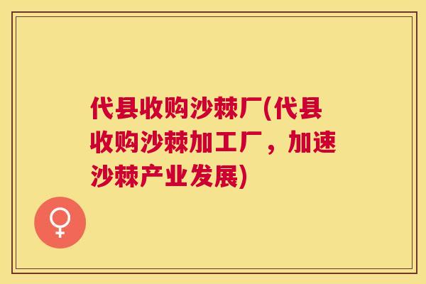 代县收购沙棘厂(代县收购沙棘加工厂，加速沙棘产业发展)