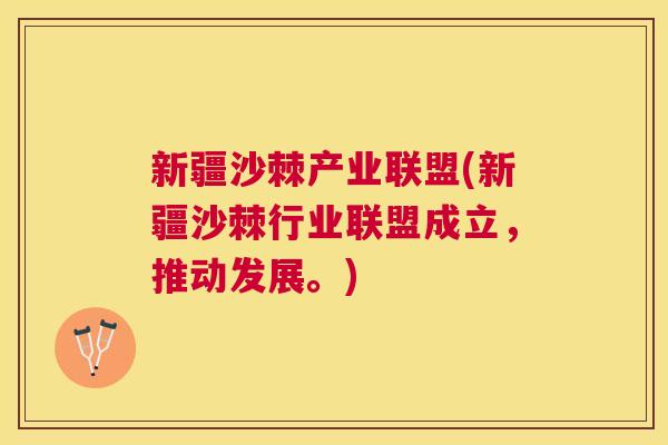 新疆沙棘产业联盟(新疆沙棘行业联盟成立,推动发展。)