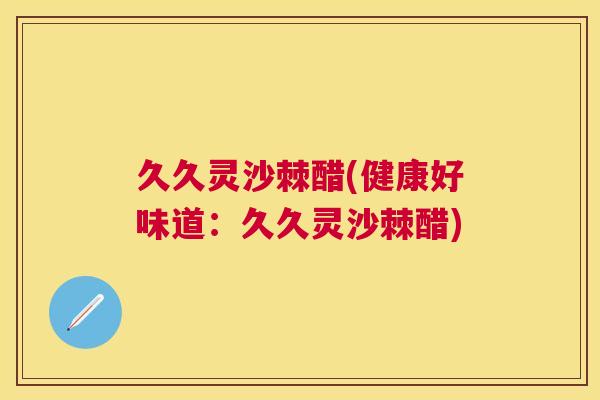 久久灵沙棘醋(健康好味道:久久灵沙棘醋)