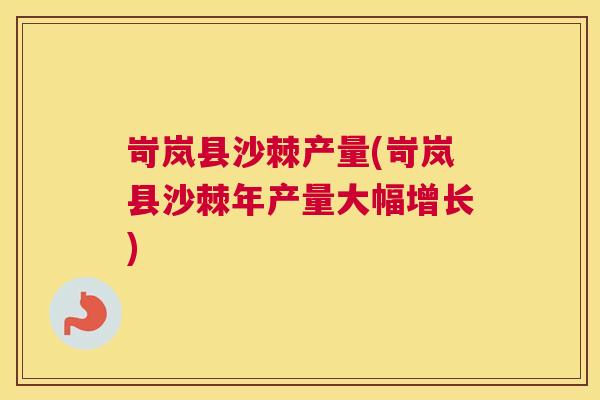 岢岚县沙棘产量(岢岚县沙棘年产量大幅增长)