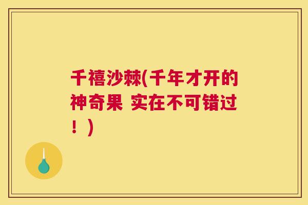 千禧沙棘(千年才开的神奇果 实在不可错过!)