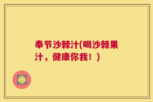 奉节沙棘汁(喝沙棘果汁，健康你我！)