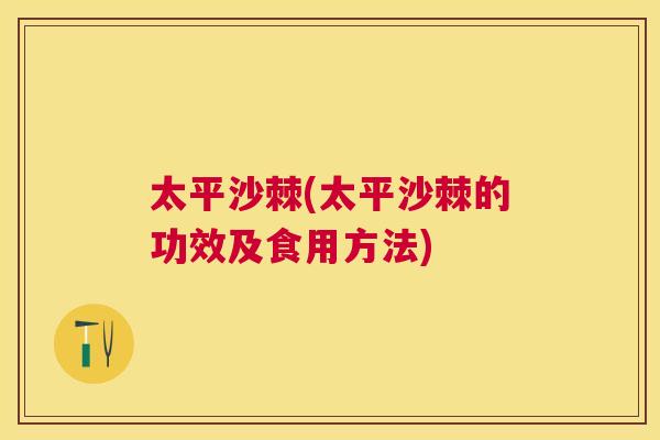 太平沙棘(太平沙棘的功效及食用方法)