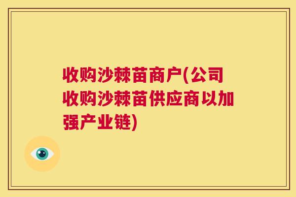 收购沙棘苗商户(公司收购沙棘苗供应商以加强产业链)