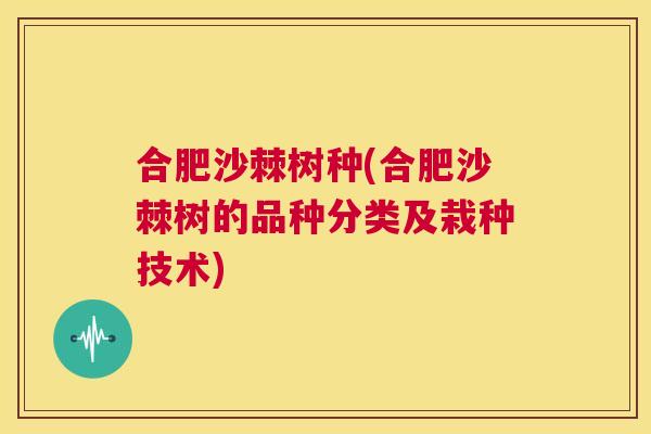 合肥沙棘树种(合肥沙棘树的品种分类及栽种技术)
