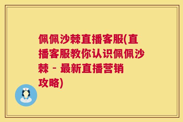 佩佩沙棘直播客服(直播客服教你认识佩佩沙棘 - 最新直播营销攻略)