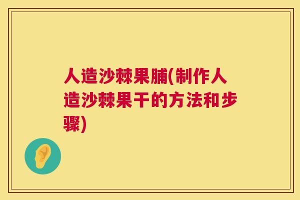 人造沙棘果脯(制作人造沙棘果干的方法和步骤)