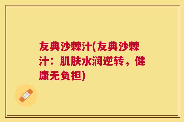 友典沙棘汁(友典沙棘汁:肌肤水润逆转,健康无负担)