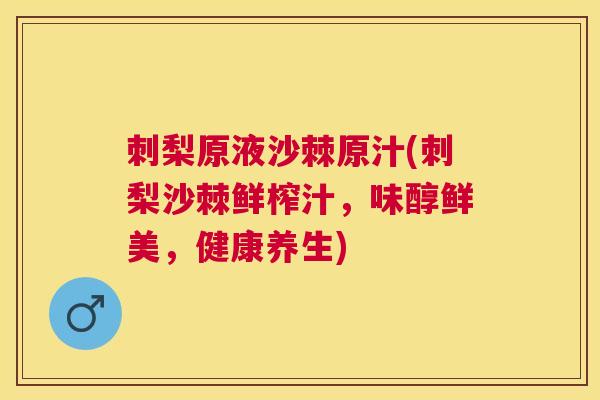 刺梨原液沙棘原汁(刺梨沙棘鲜榨汁,味醇鲜美,健康养生) 刺梨原液沙棘原汁(刺梨沙棘鲜榨汁,味醇鲜美,健康养生)