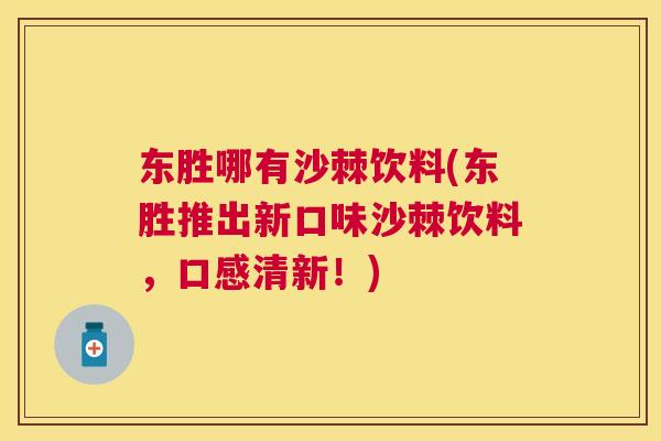 东胜哪有沙棘饮料(东胜推出新口味沙棘饮料，口感清新！)