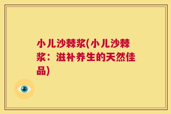 小儿沙棘浆(小儿沙棘浆:滋补养生的天然佳品)