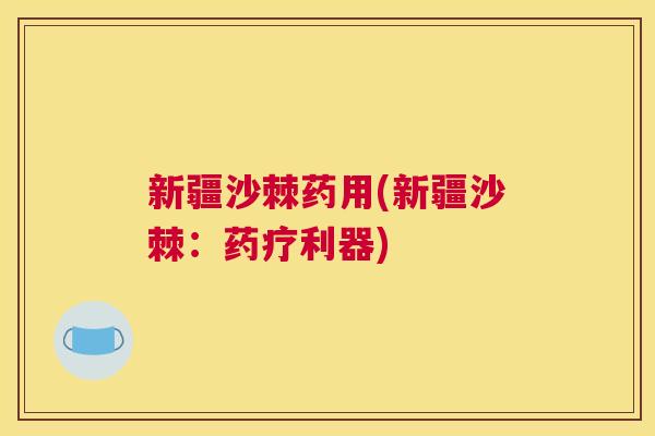 新疆沙棘药用(新疆沙棘：药疗利器)