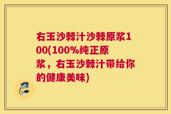 右玉沙棘汁沙棘原浆100(100%纯正原浆，右玉沙棘汁带给你的健康美味)