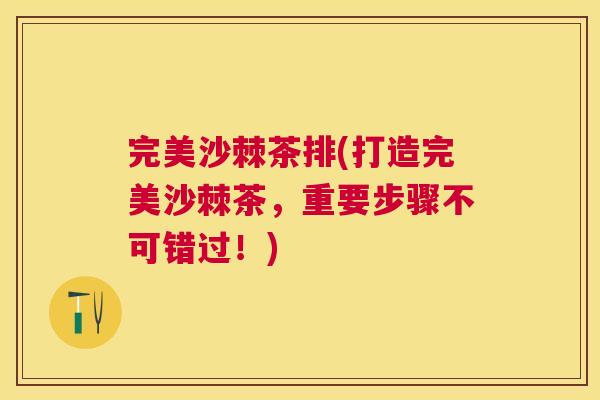 完美沙棘茶排(打造完美沙棘茶,重要步骤不可错过!) 完美沙棘茶排(打造完美沙棘茶,重要步骤不可错过!)