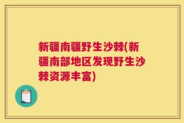新疆南疆野生沙棘(新疆南部地区发现野生沙棘资源丰富)