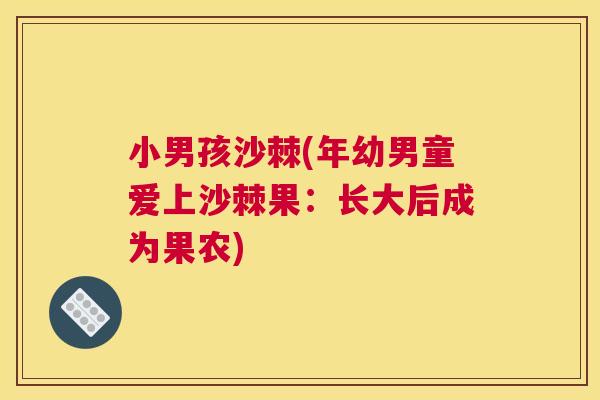 小男孩沙棘(年幼男童爱上沙棘果:长大后成为果农)