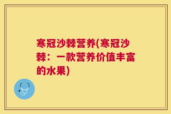 寒冠沙棘营养(寒冠沙棘：一款营养价值丰富的水果)