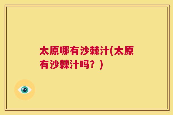太原哪有沙棘汁(太原有沙棘汁吗?)