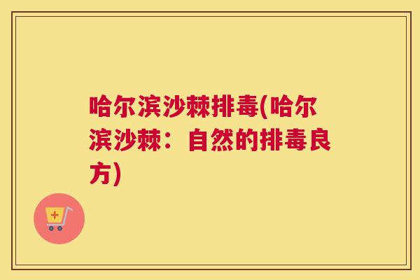 哈尔滨沙棘排毒(哈尔滨沙棘：自然的排毒良方)