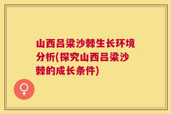 山西吕梁沙棘生长环境分析(探究山西吕梁沙棘的成长条件)