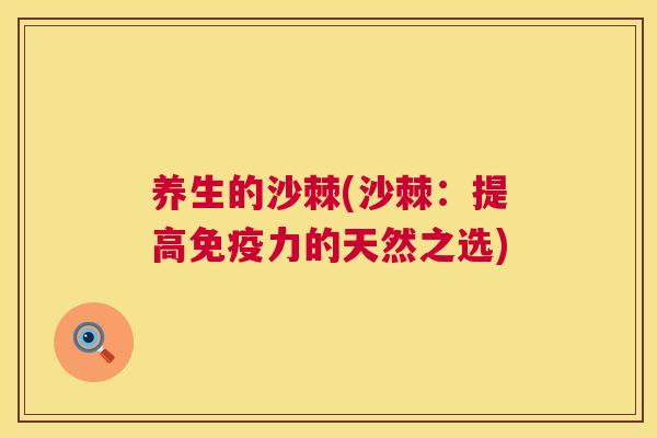 养生的沙棘(沙棘：提高免疫力的天然之选)
