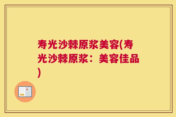 寿光沙棘原浆美容(寿光沙棘原浆:美容佳品)