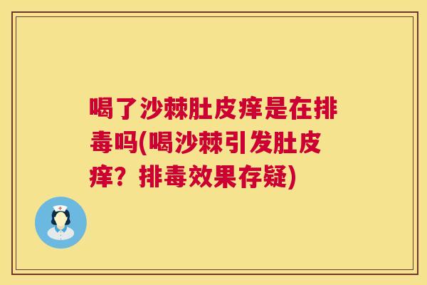 喝了沙棘肚皮痒是在排毒吗(喝沙棘引发肚皮痒?排毒效果存疑)