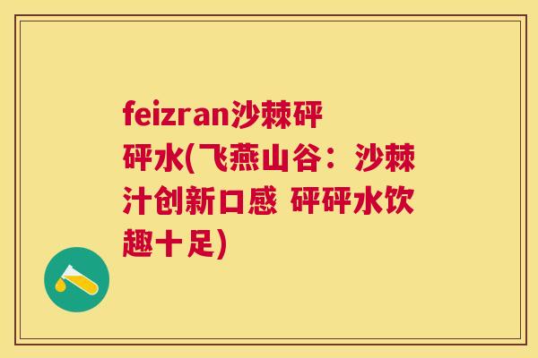 feizran沙棘砰砰水(飞燕山谷:沙棘汁创新口感 砰砰水饮趣十足)