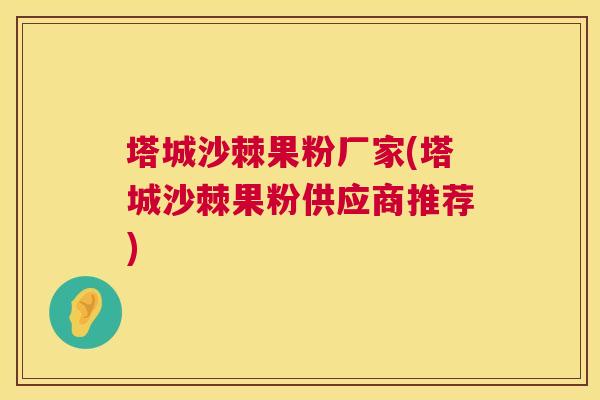 塔城沙棘果粉厂家(塔城沙棘果粉供应商推荐)