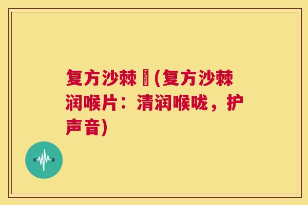 复方沙棘朿(复方沙棘润喉片:清润喉咙,护声音)