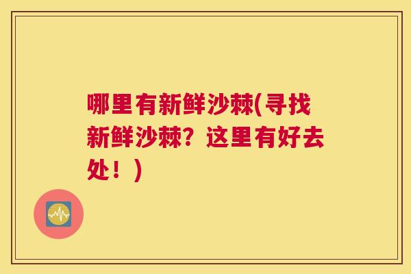 哪里有新鲜沙棘(寻找新鲜沙棘?这里有好去处!)