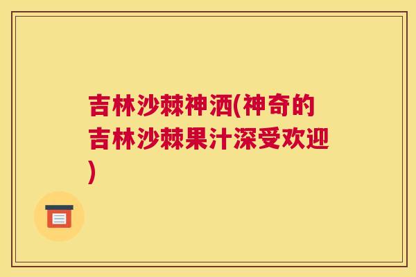 吉林沙棘神洒(神奇的吉林沙棘果汁深受欢迎)