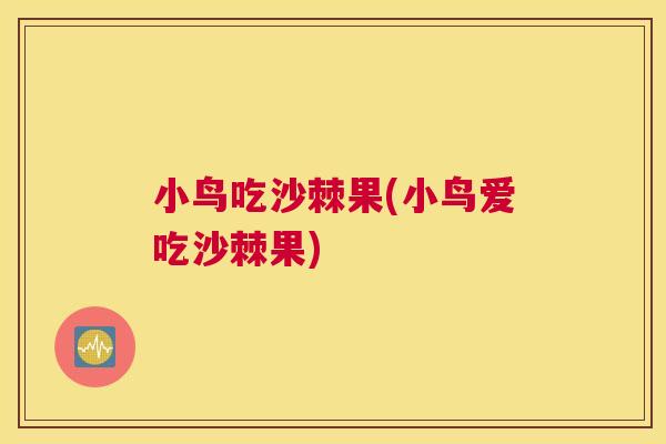 小鸟吃沙棘果(小鸟爱吃沙棘果)