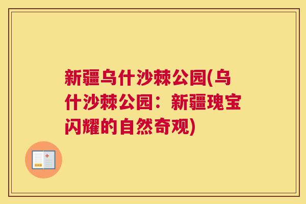 新疆乌什沙棘公园(乌什沙棘公园:新疆瑰宝闪耀的自然奇观) 新疆乌什沙棘公园(乌什沙棘公园:新疆瑰宝闪耀的自然奇观)