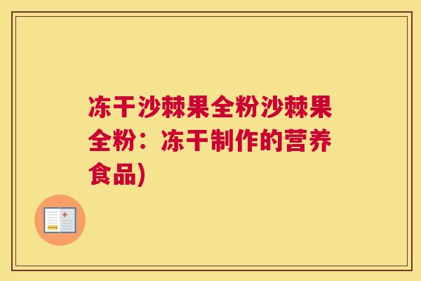 冻干沙棘果全粉沙棘果全粉:冻干制作的营养食品)