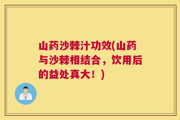 山药沙棘汁功效(山药与沙棘相结合,饮用后的益处真大!)