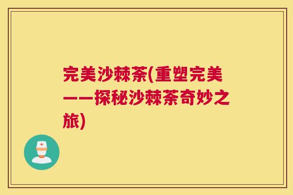 完美沙棘荼(重塑完美——探秘沙棘荼奇妙之旅)