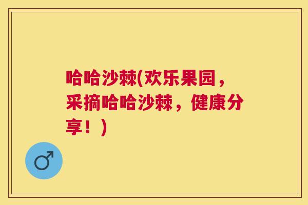 哈哈沙棘(欢乐果园,采摘哈哈沙棘,健康分享!) 哈哈沙棘(欢乐果园,采摘哈哈沙棘,健康分享!)