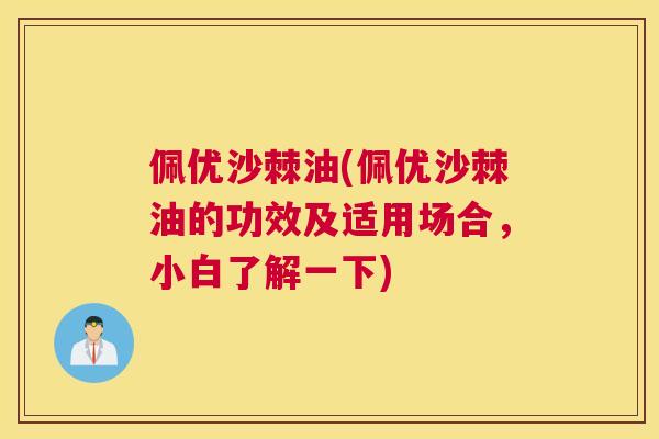 佩优沙棘油(佩优沙棘油的功效及适用场合,小白了解一下)
