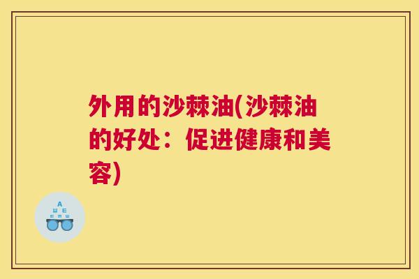 外用的沙棘油(沙棘油的好处：促进健康和美容)