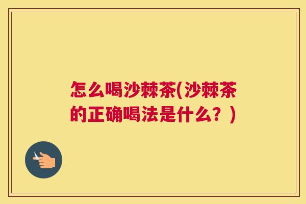 怎么喝沙棘茶(沙棘茶的正确喝法是什么?)