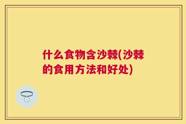 什么食物含沙棘(沙棘的食用方法和好处)