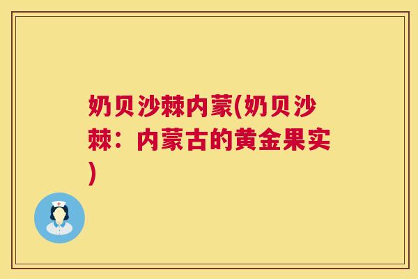 奶贝沙棘内蒙(奶贝沙棘：内蒙古的黄金果实)