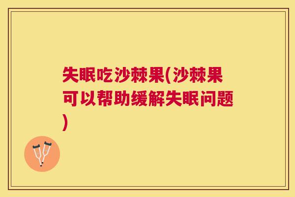 失眠吃沙棘果(沙棘果可以帮助缓解失眠问题)