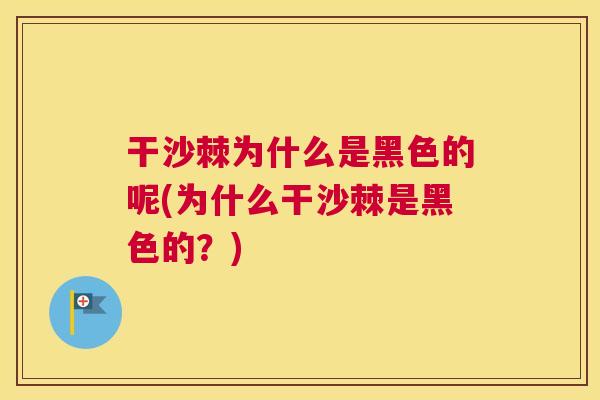 干沙棘为什么是黑色的呢(为什么干沙棘是黑色的?)