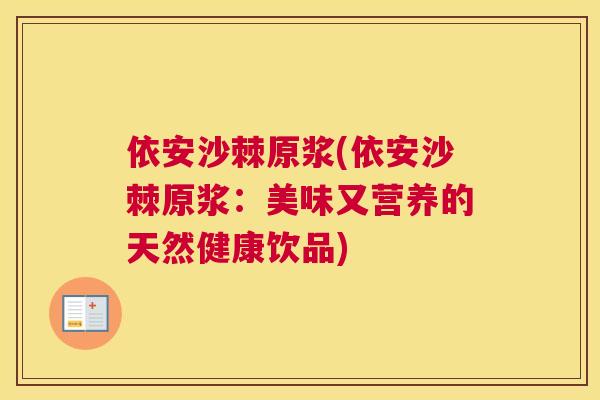 依安沙棘原浆(依安沙棘原浆：美味又营养的天然健康饮品)