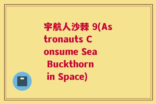 宇航人沙棘 9(Astronauts Consume Sea Buckthorn in Space)