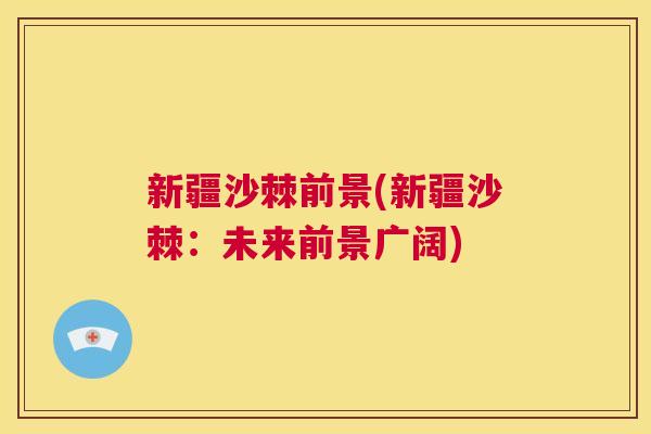 新疆沙棘前景(新疆沙棘：未来前景广阔)