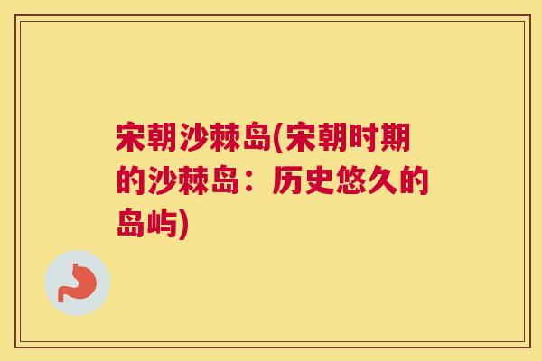 宋朝沙棘岛(宋朝时期的沙棘岛：历史悠久的岛屿)