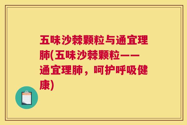 五味沙棘颗粒与通宜理肺(五味沙棘颗粒——通宜理肺，呵护呼吸健康)